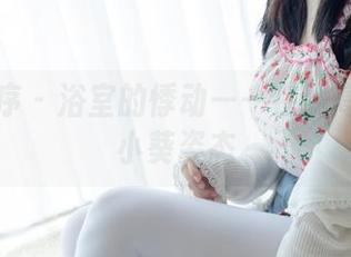 少女秩序 - 浴室的悸动——在线高清下的小葵姿态