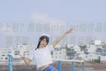 白丝护士包？魔物喵nigisa的作品让人欲罢不能，福利不看真后悔！